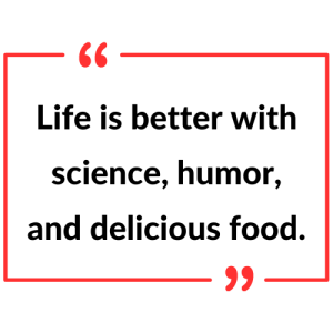 Graphic of Alexia's quote: Life is better with science, humor, and delicious food.